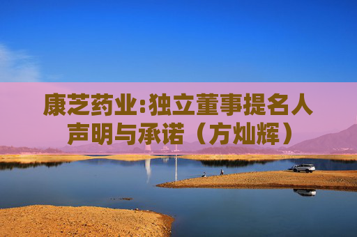 康芝药业:独立董事提名人声明与承诺(方灿辉)