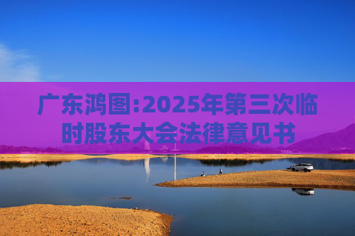 广东鸿图:2025年第三次临时股东大会法律意见书