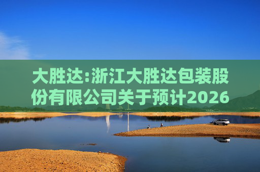 大胜达:浙江大胜达包装股份有限公司关于预计2026年度日常性关联交易的公告  第1张