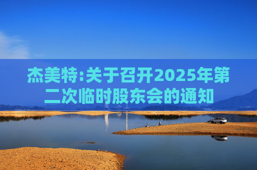 杰美特:关于召开2025年第二次临时股东会的通知