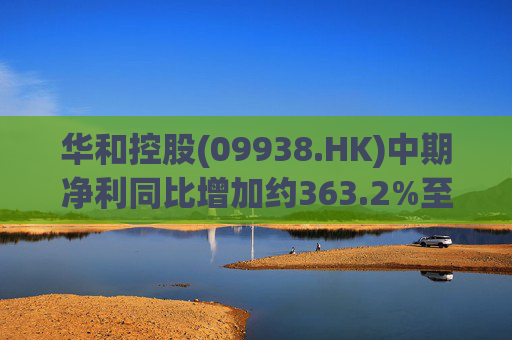 华和控股(09938.HK)中期净利同比增加约363.2%至568.4万港元 第1张 华和控股(09938.HK)中期净利同比增加约363.2%至568.4万港元 第1张