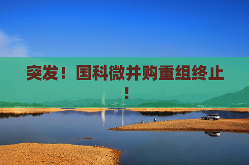 突发！国科微并购重组终止！
