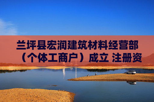兰坪县宏润建筑材料经营部（个体工商户）成立 注册资本10万人民币  第1张