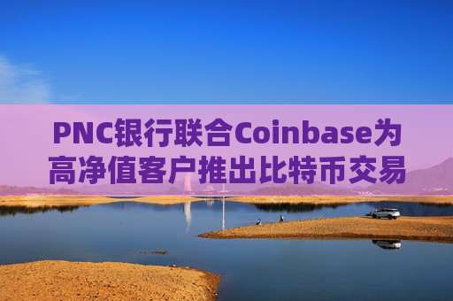 PNC银行联合Coinbase为高净值客户推出比特币交易服务