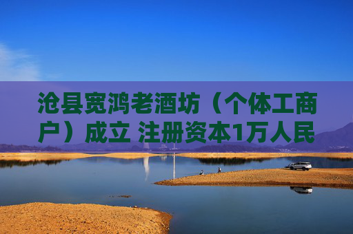 沧县宽鸿老酒坊(个体工商户)成立 注册资本1万人民币