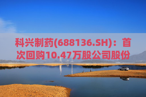 科兴制药(688136.SH)：首次回购10.47万股公司股份