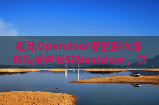推动Opendoor迷因股大涨的投资者看好Nextdoor,其股价应声飙升