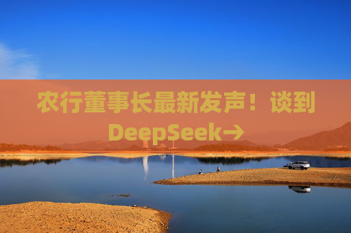 农行董事长最新发声！谈到DeepSeek→  第1张
