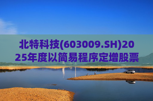 北特科技(603009.SH)2025年度以简易程序定增股票申请获审核通过