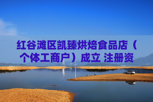 红谷滩区凯臻烘焙食品店（个体工商户）成立 注册资本10万人民币