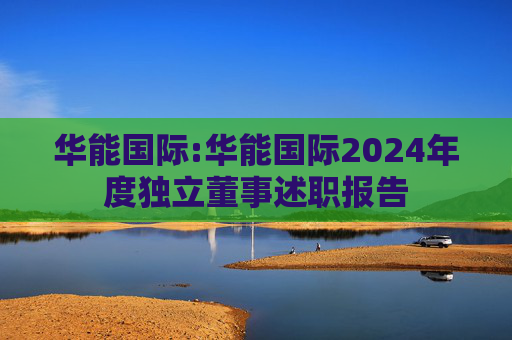 华能国际:华能国际2024年度独立董事述职报告