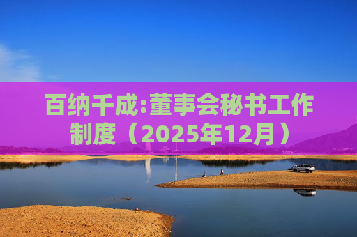 百纳千成:董事会秘书工作制度（2025年12月）