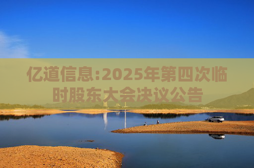 亿道信息:2025年第四次临时股东大会决议公告