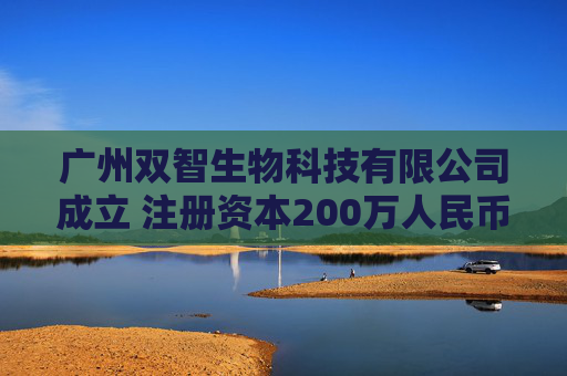 广州双智生物科技有限公司成立 注册资本200万人民币
