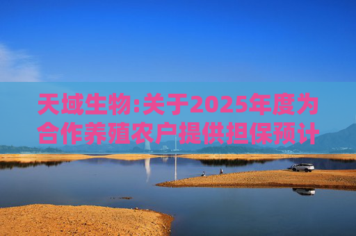 天域生物:关于2025年度为合作养殖农户提供担保预计的进展公告  第1张