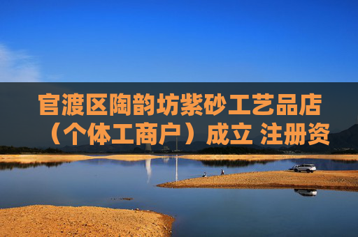 官渡区陶韵坊紫砂工艺品店（个体工商户）成立 注册资本5万人民币