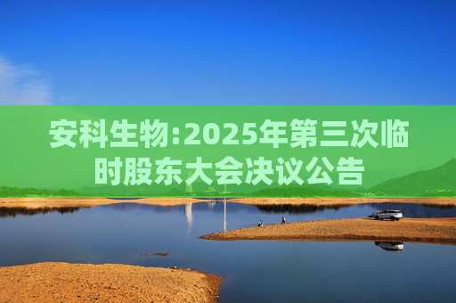 安科生物:2025年第三次临时股东大会决议公告