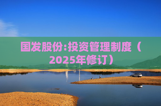 国发股份:投资管理制度(2025年修订)
