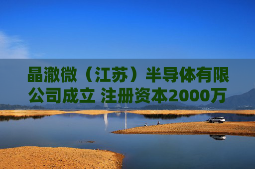 晶澈微（江苏）半导体有限公司成立 注册资本2000万人民币