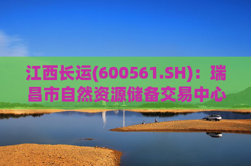 江西长运(600561.SH)：瑞昌市自然资源储备交易中心拟以4587.07万元对瑞昌汽车站土地使用权及地上建筑物进行收储  第1张