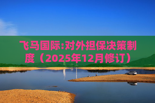 飞马国际:对外担保决策制度（2025年12月修订）