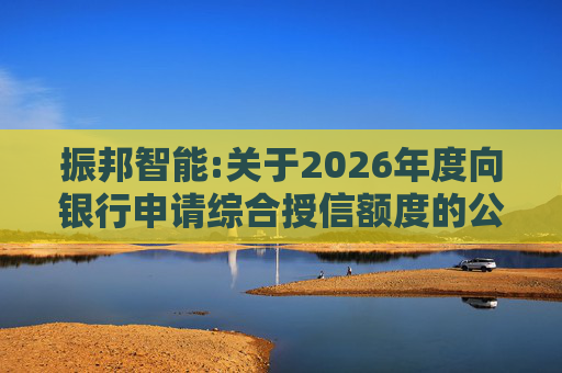 振邦智能:关于2026年度向银行申请综合授信额度的公告  第1张