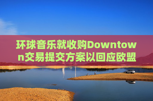 环球音乐就收购Downtown交易提交方案以回应欧盟异议  第1张