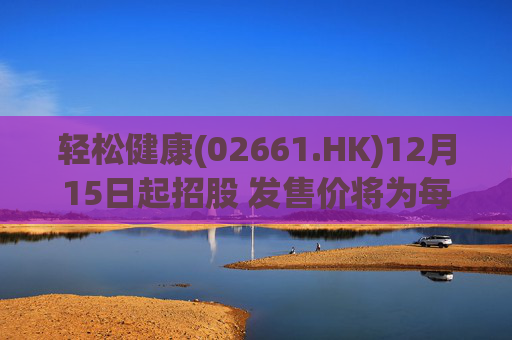 轻松健康(02661.HK)12月15日起招股 发售价将为每股22.68港元  第1张