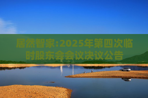 居然智家:2025年第四次临时股东会会议决议公告