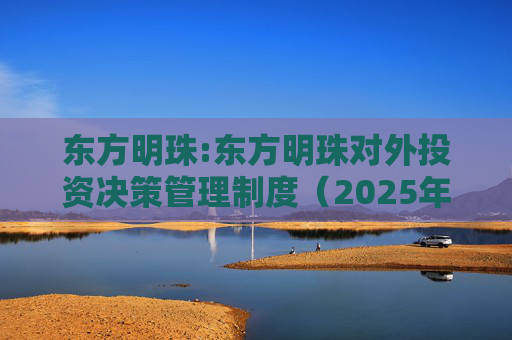 东方明珠:东方明珠对外投资决策管理制度（2025年12月修订）