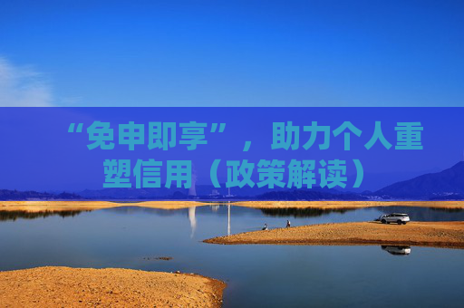 “免申即享”,助力个人重塑信用(政策解读)