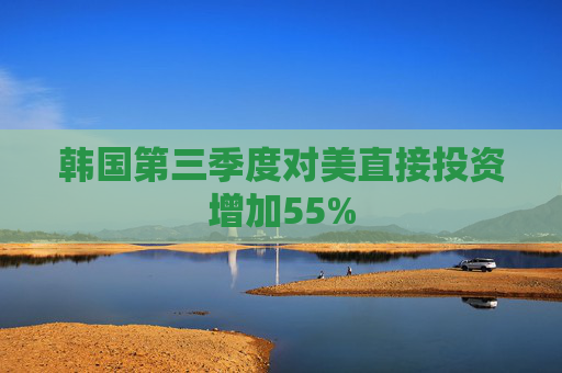 韩国第三季度对美直接投资增加55%  第1张