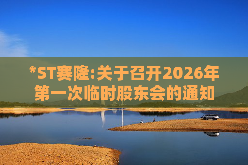 *ST赛隆:关于召开2026年第一次临时股东会的通知