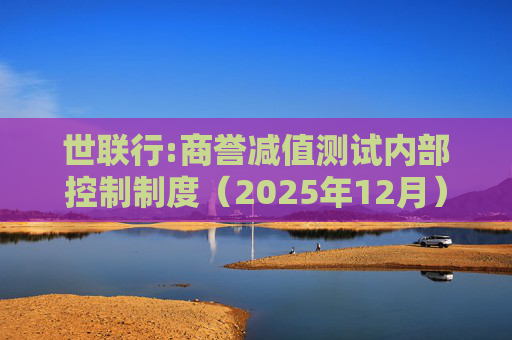 世联行:商誉减值测试内部控制制度(2025年12月)
