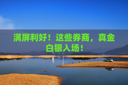 满屏利好！这些券商，真金白银入场！