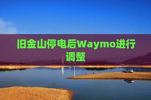 旧金山停电后Waymo进行调整