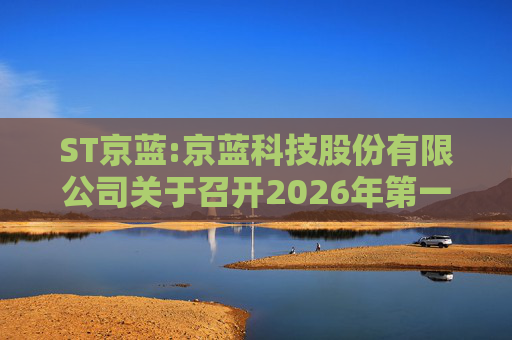 ST京蓝:京蓝科技股份有限公司关于召开2026年第一次临时股东会的通知