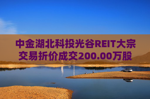 中金湖北科投光谷REIT大宗交易折价成交200.00万股