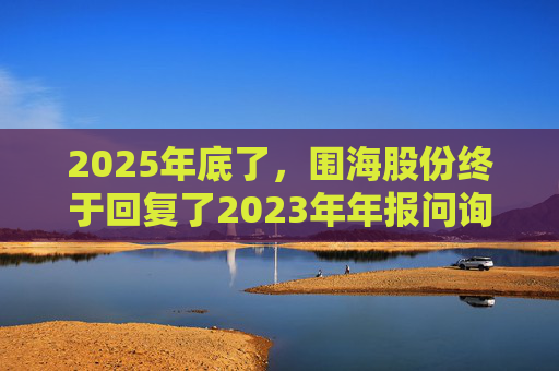2025年底了,围海股份终于回复了2023年年报问询函 第1张 2025年底了,围海股份终于回复了2023年年报问询函 第1张