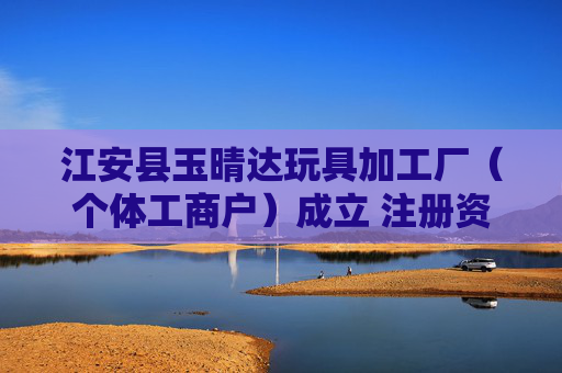 江安县玉晴达玩具加工厂(个体工商户)成立 注册资本10万人民币