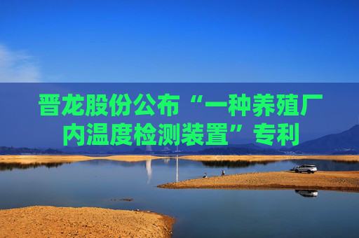 晋龙股份公布“一种养殖厂内温度检测装置”专利
