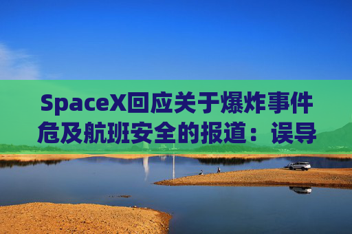 SpaceX回应关于爆炸事件危及航班安全的报道：误导公众