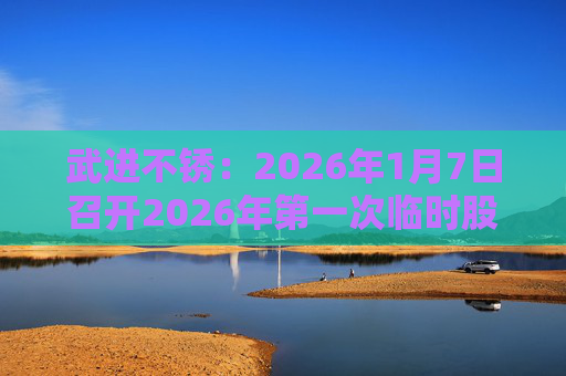 武进不锈：2026年1月7日召开2026年第一次临时股东会