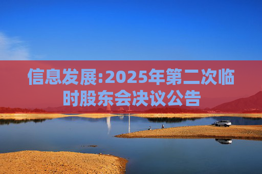 信息发展:2025年第二次临时股东会决议公告