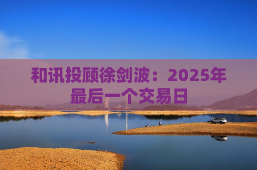 和讯投顾徐剑波:2025年最后一个交易日