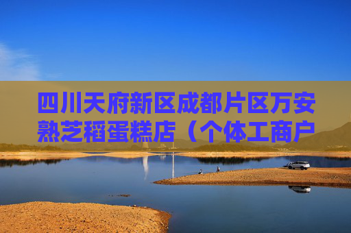 四川天府新区成都片区万安熟芝稻蛋糕店（个体工商户）成立 注册资本1万人民币