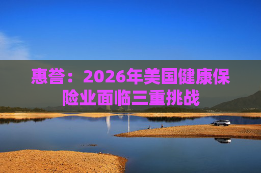 惠誉：2026年美国健康保险业面临三重挑战