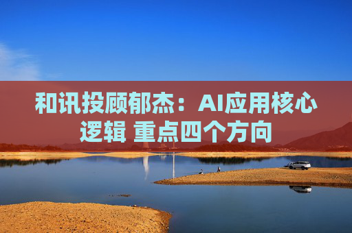 和讯投顾郁杰:AI应用核心逻辑 重点四个方向