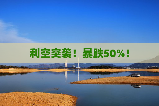 利空突袭！暴跌50%！
