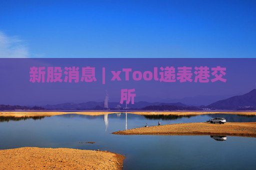 新股消息 | xTool递表港交所